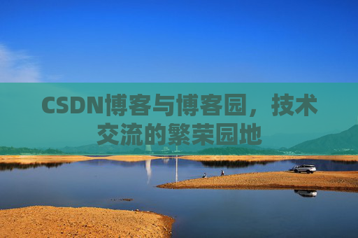 CSDN博客与博客园,技术交流的繁荣园地